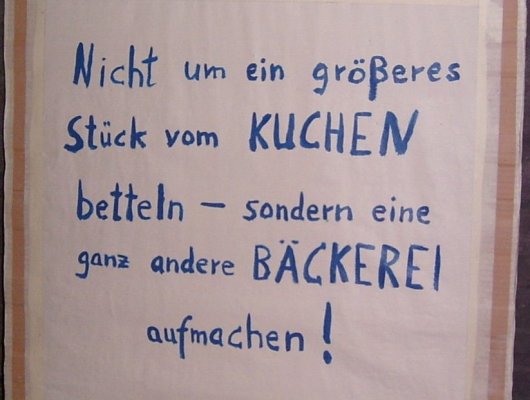 Nicht um ein größeres Stück vom KUCHEN betteln - sondern eine ganz andere BÄCKEREI aufmachen!